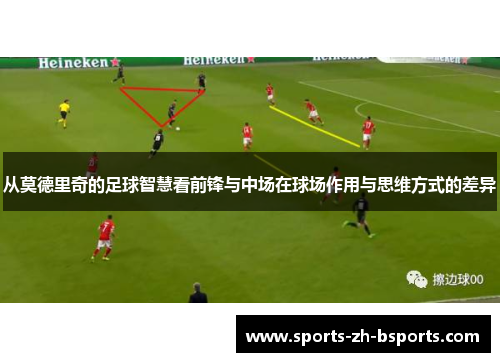 从莫德里奇的足球智慧看前锋与中场在球场作用与思维方式的差异