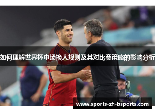 如何理解世界杯中场换人规则及其对比赛策略的影响分析