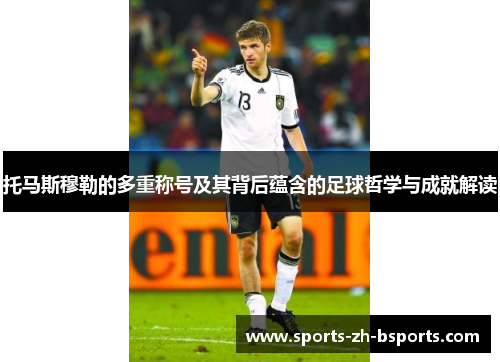 托马斯穆勒的多重称号及其背后蕴含的足球哲学与成就解读