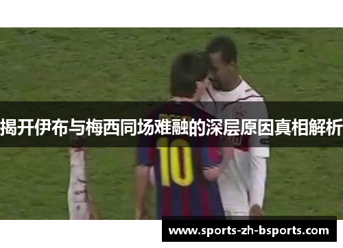 揭开伊布与梅西同场难融的深层原因真相解析