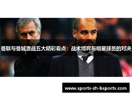 曼联与曼城激战五大精彩看点:战术博弈与明星球员的对决 曼联与曼城激战五大精彩看点:战术博弈与明星球员的对决