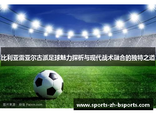 比利亚雷亚尔古派足球魅力探析与现代战术融合的独特之道