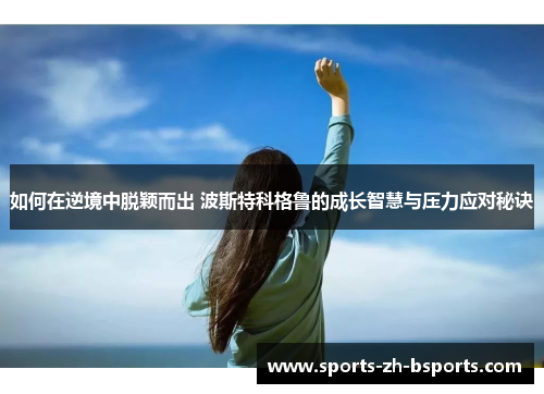 如何在逆境中脱颖而出 波斯特科格鲁的成长智慧与压力应对秘诀