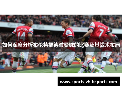 如何深度分析布伦特福德对曼城的比赛及其战术布局