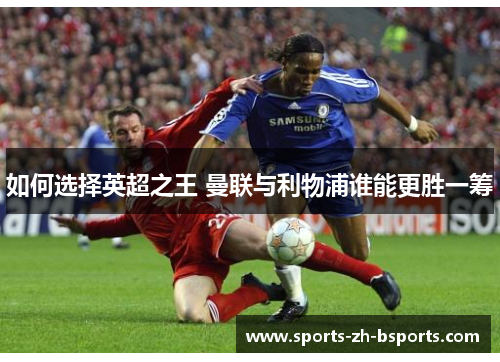 如何选择英超之王 曼联与利物浦谁能更胜一筹 如何选择英超之王 曼联与利物浦谁能更胜一筹