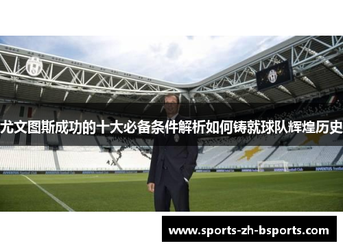 尤文图斯成功的十大必备条件解析如何铸就球队辉煌历史