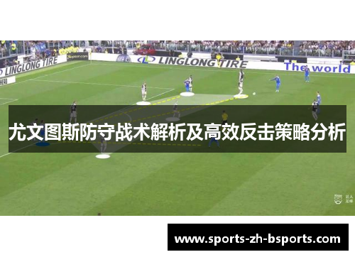 尤文图斯防守战术解析及高效反击策略分析 尤文图斯防守战术解析及高效反击策略分析