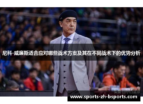 尼科-威廉斯适合应对哪些战术方案及其在不同战术下的优势分析