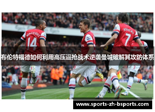 布伦特福德如何利用高压逼抢战术逆袭曼城破解其攻防体系 布伦特福德如何利用高压逼抢战术逆袭曼城破解其攻防体系