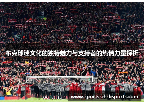 布克球迷文化的独特魅力与支持者的热情力量探析 布克球迷文化的独特魅力与支持者的热情力量探析