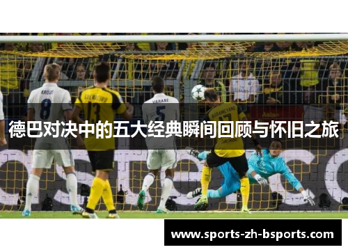 德巴对决中的五大经典瞬间回顾与怀旧之旅 德巴对决中的五大经典瞬间回顾与怀旧之旅