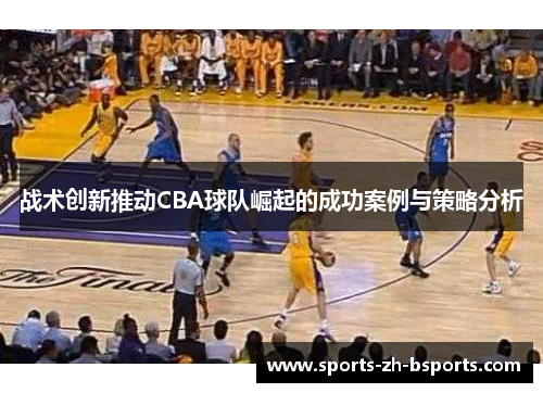 战术创新推动CBA球队崛起的成功案例与策略分析 战术创新推动CBA球队崛起的成功案例与策略分析