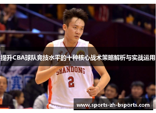 提升CBA球队竞技水平的十种核心战术策略解析与实战运用