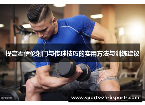 提高霍伊伦射门与传球技巧的实用方法与训练建议 提高霍伊伦射门与传球技巧的实用方法与训练建议