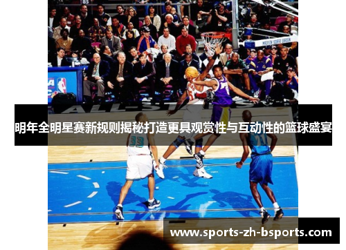 明年全明星赛新规则揭秘打造更具观赏性与互动性的篮球盛宴 明年全明星赛新规则揭秘打造更具观赏性与互动性的篮球盛宴