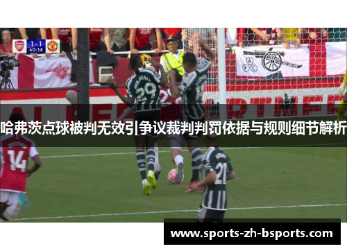 哈弗茨点球被判无效引争议裁判判罚依据与规则细节解析