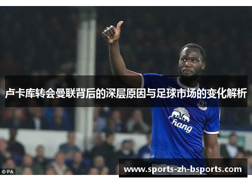 卢卡库转会曼联背后的深层原因与足球市场的变化解析