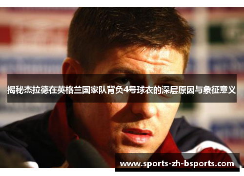 揭秘杰拉德在英格兰国家队背负4号球衣的深层原因与象征意义