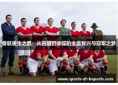 曼联重生之路:从困境到荣耀的全面复兴与冠军之梦 曼联重生之路:从困境到荣耀的全面复兴与冠军之梦