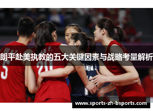 朗平赴美执教的五大关键因素与战略考量解析 朗平赴美执教的五大关键因素与战略考量解析