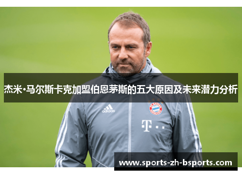 杰米·马尔斯卡克加盟伯恩茅斯的五大原因及未来潜力分析 杰米·马尔斯卡克加盟伯恩茅斯的五大原因及未来潜力分析