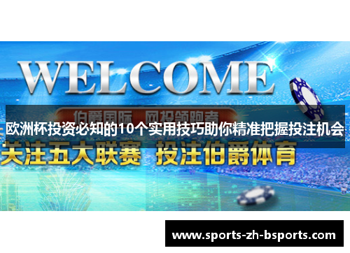 欧洲杯投资必知的10个实用技巧助你精准把握投注机会 欧洲杯投资必知的10个实用技巧助你精准把握投注机会