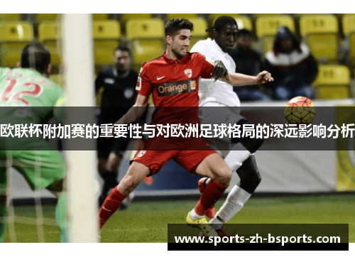 欧联杯附加赛的重要性与对欧洲足球格局的深远影响分析 欧联杯附加赛的重要性与对欧洲足球格局的深远影响分析