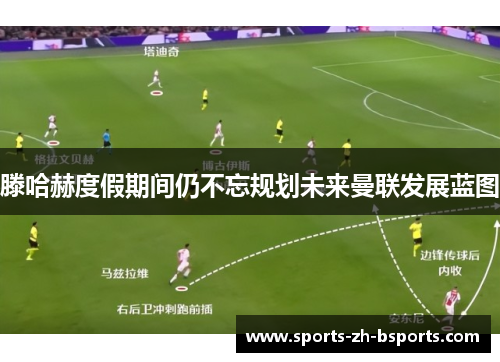 滕哈赫度假期间仍不忘规划未来曼联发展蓝图