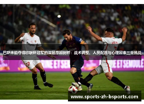 巴萨未能夺得欧联杯冠军的深层原因剖析：战术调整、人员配置与心理因素三重挑战