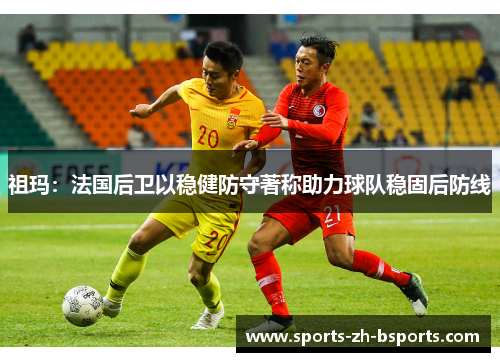 祖玛:法国后卫以稳健防守著称助力球队稳固后防线 祖玛:法国后卫以稳健防守著称助力球队稳固后防线