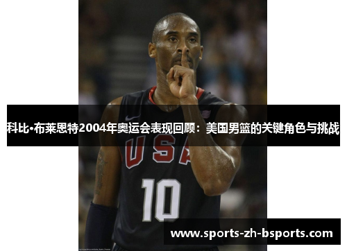 科比·布莱恩特2004年奥运会表现回顾：美国男篮的关键角色与挑战