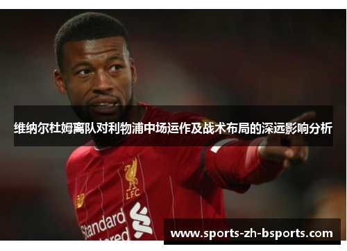 维纳尔杜姆离队对利物浦中场运作及战术布局的深远影响分析