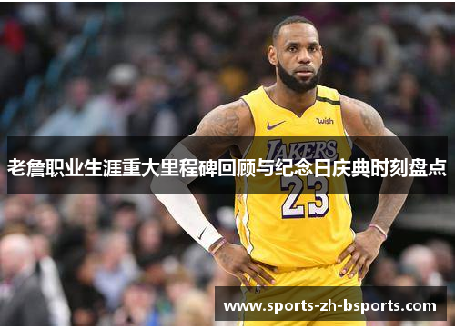 老詹职业生涯重大里程碑回顾与纪念日庆典时刻盘点