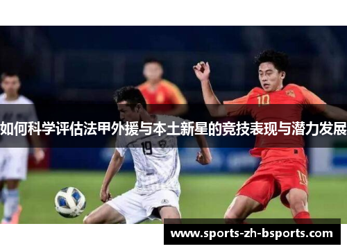 如何科学评估法甲外援与本土新星的竞技表现与潜力发展