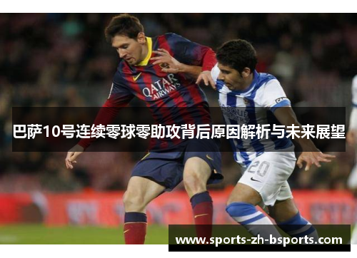 巴萨10号连续零球零助攻背后原因解析与未来展望 巴萨10号连续零球零助攻背后原因解析与未来展望