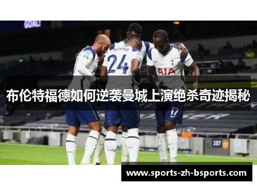 布伦特福德如何逆袭曼城上演绝杀奇迹揭秘 布伦特福德如何逆袭曼城上演绝杀奇迹揭秘