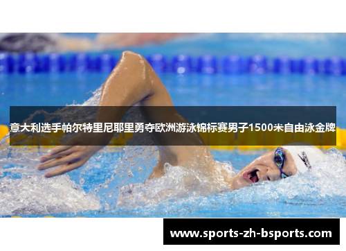 意大利选手帕尔特里尼耶里勇夺欧洲游泳锦标赛男子1500米自由泳金牌 意大利选手帕尔特里尼耶里勇夺欧洲游泳锦标赛男子1500米自由泳金牌