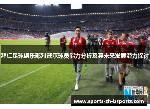 拜仁足球俱乐部对戴尔球员能力分析及其未来发展潜力探讨