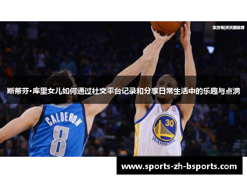 斯蒂芬·库里女儿如何通过社交平台记录和分享日常生活中的乐趣与点滴