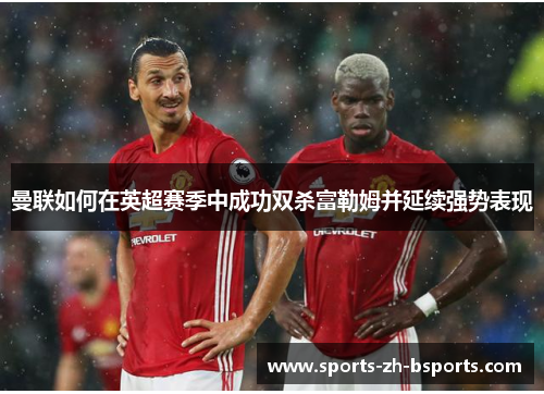 曼联如何在英超赛季中成功双杀富勒姆并延续强势表现