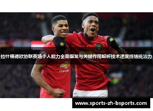 拉什福德欧协联赛场个人能力全面爆发与关键作用解析技术速度终结统治力