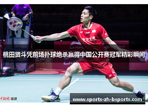 桃田贤斗凭前场扑球绝杀赢得中国公开赛冠军精彩瞬间