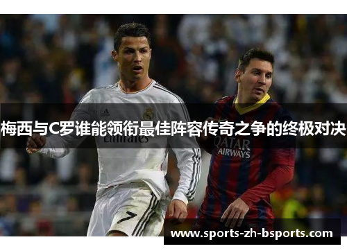 梅西与C罗谁能领衔最佳阵容传奇之争的终极对决