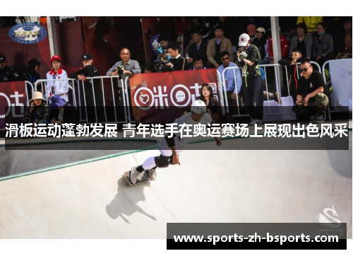 滑板运动蓬勃发展 青年选手在奥运赛场上展现出色风采 滑板运动蓬勃发展 青年选手在奥运赛场上展现出色风采
