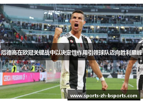 厄德高在欧冠关键战中以决定性作用引领球队迈向胜利巅峰