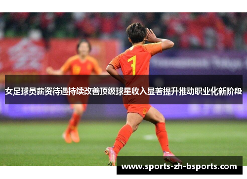 女足球员薪资待遇持续改善顶级球星收入显著提升推动职业化新阶段