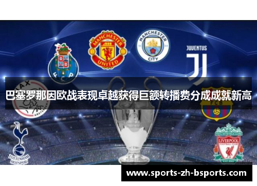 巴塞罗那因欧战表现卓越获得巨额转播费分成成就新高