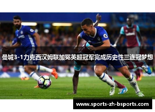曼城3-1力克西汉姆联加冕英超冠军完成历史性三连冠梦想 曼城3-1力克西汉姆联加冕英超冠军完成历史性三连冠梦想