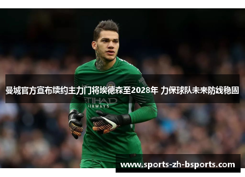 曼城官方宣布续约主力门将埃德森至2028年 力保球队未来防线稳固