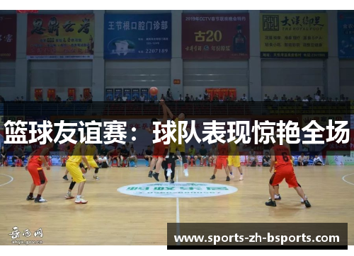 篮球友谊赛：球队表现惊艳全场